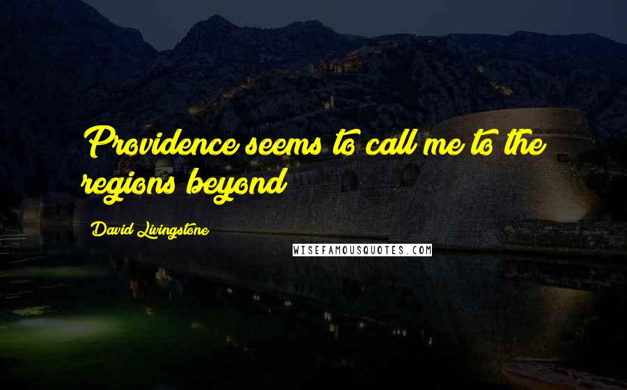 David Livingstone Quotes: Providence seems to call me to the regions beyond