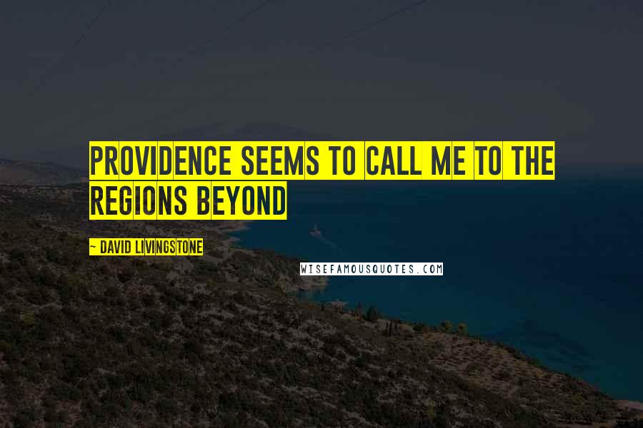 David Livingstone Quotes: Providence seems to call me to the regions beyond