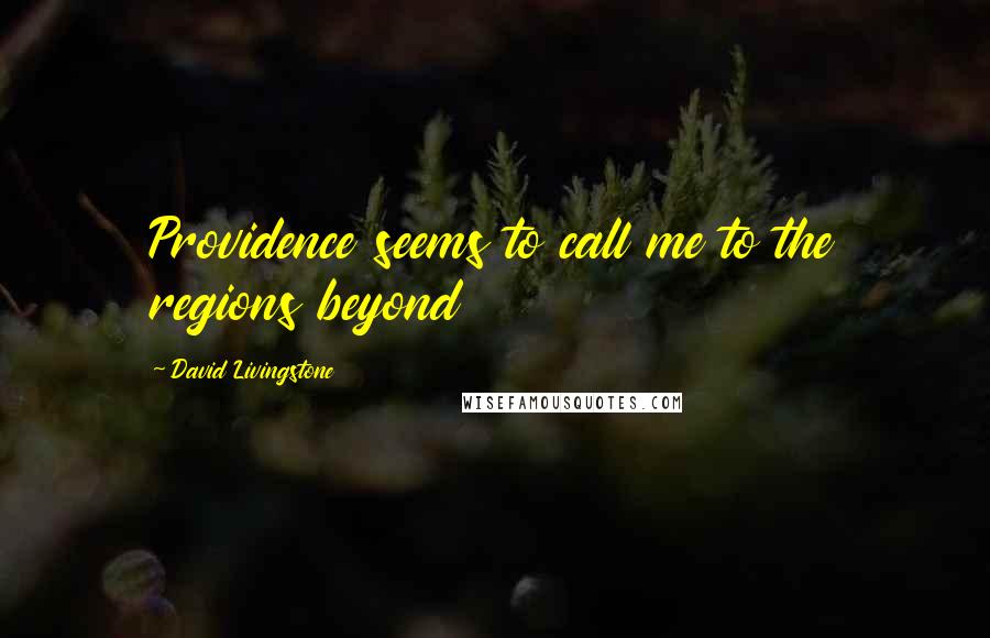 David Livingstone Quotes: Providence seems to call me to the regions beyond