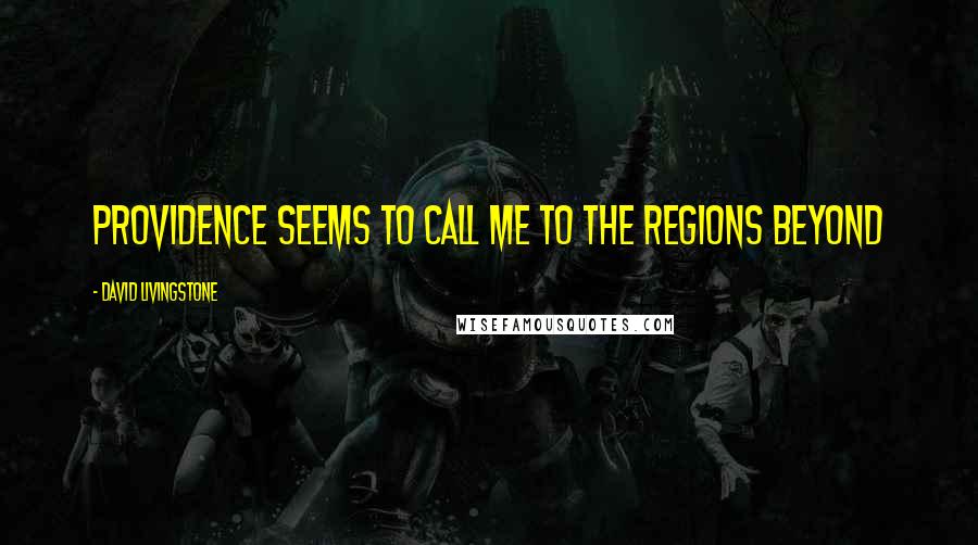 David Livingstone Quotes: Providence seems to call me to the regions beyond