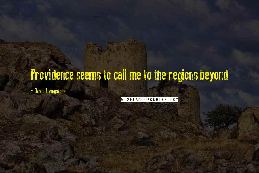 David Livingstone Quotes: Providence seems to call me to the regions beyond