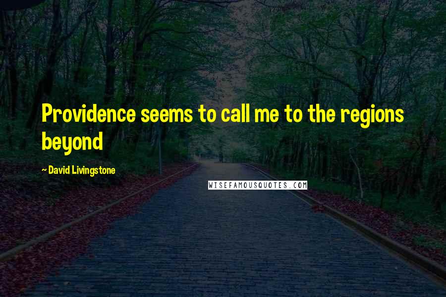 David Livingstone Quotes: Providence seems to call me to the regions beyond