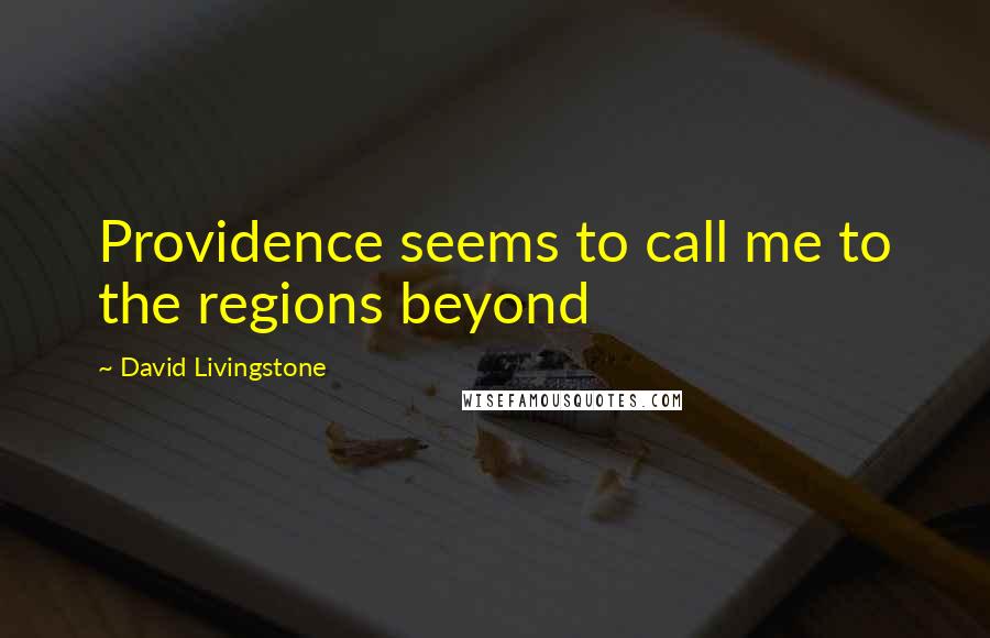 David Livingstone Quotes: Providence seems to call me to the regions beyond