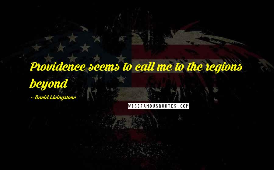 David Livingstone Quotes: Providence seems to call me to the regions beyond