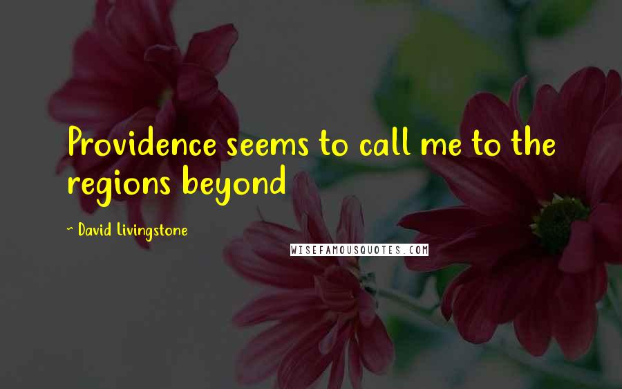 David Livingstone Quotes: Providence seems to call me to the regions beyond