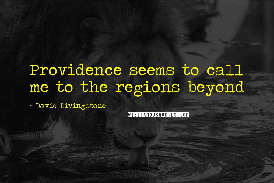 David Livingstone Quotes: Providence seems to call me to the regions beyond