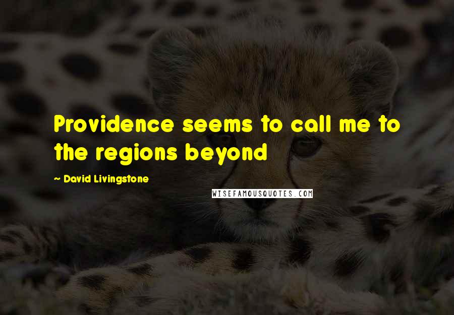 David Livingstone Quotes: Providence seems to call me to the regions beyond