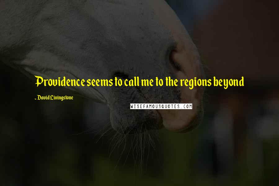 David Livingstone Quotes: Providence seems to call me to the regions beyond