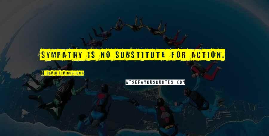 David Livingstone Quotes: Sympathy is no substitute for action.