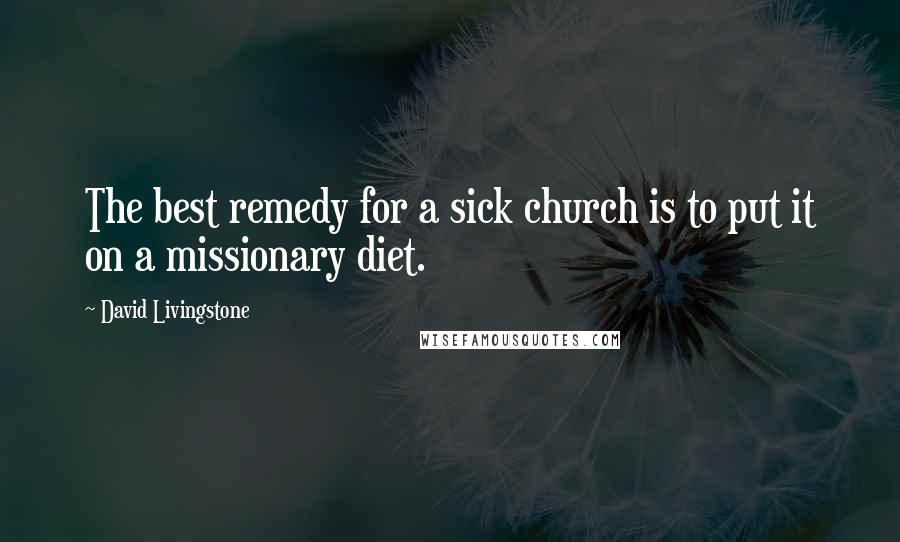 David Livingstone Quotes: The best remedy for a sick church is to put it on a missionary diet.