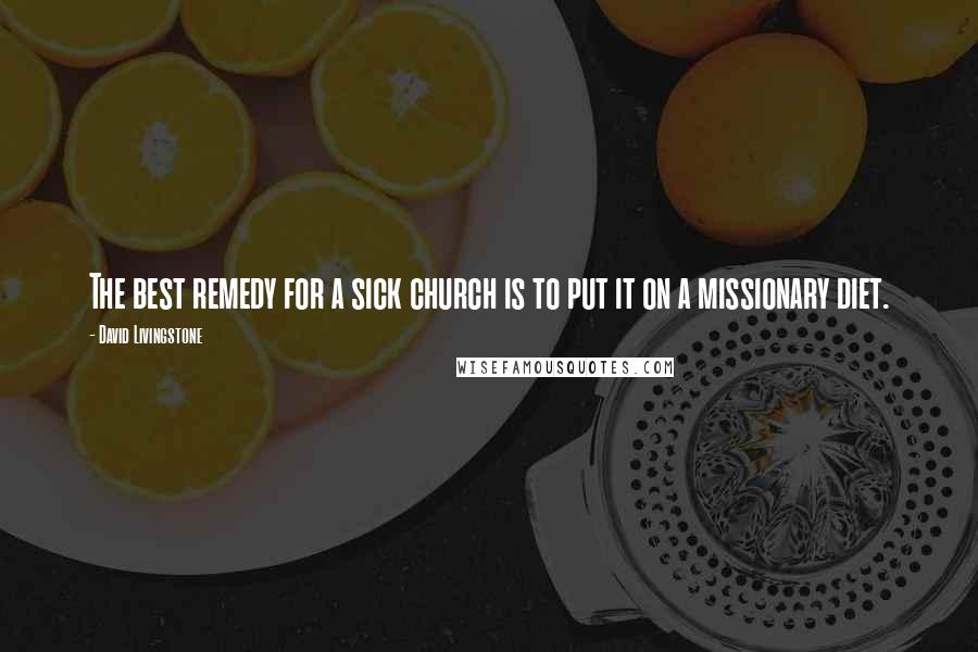 David Livingstone Quotes: The best remedy for a sick church is to put it on a missionary diet.