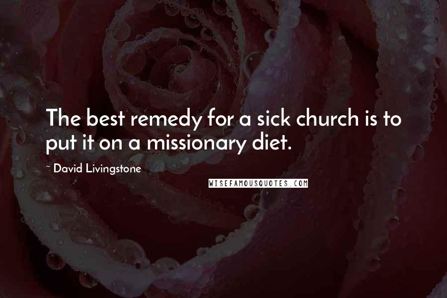 David Livingstone Quotes: The best remedy for a sick church is to put it on a missionary diet.