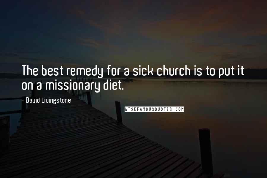 David Livingstone Quotes: The best remedy for a sick church is to put it on a missionary diet.