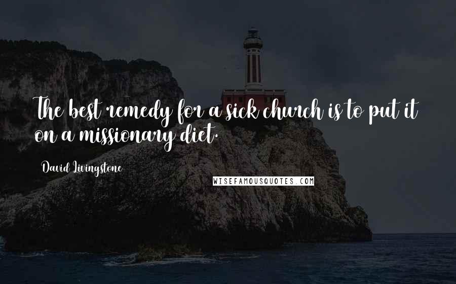 David Livingstone Quotes: The best remedy for a sick church is to put it on a missionary diet.