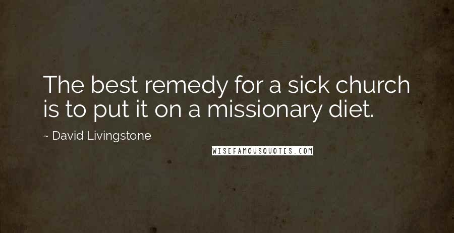 David Livingstone Quotes: The best remedy for a sick church is to put it on a missionary diet.