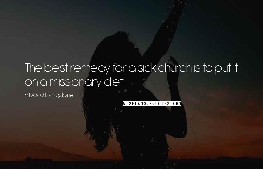 David Livingstone Quotes: The best remedy for a sick church is to put it on a missionary diet.