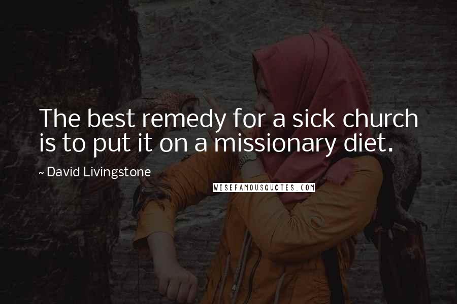 David Livingstone Quotes: The best remedy for a sick church is to put it on a missionary diet.