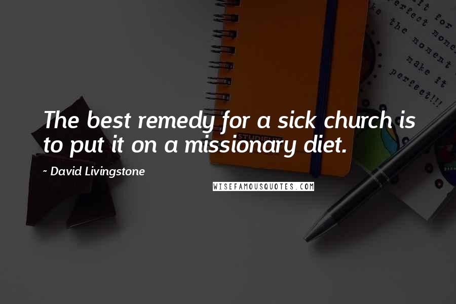 David Livingstone Quotes: The best remedy for a sick church is to put it on a missionary diet.