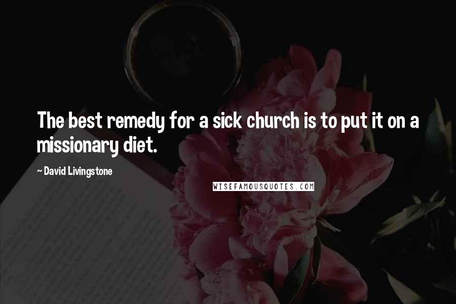 David Livingstone Quotes: The best remedy for a sick church is to put it on a missionary diet.