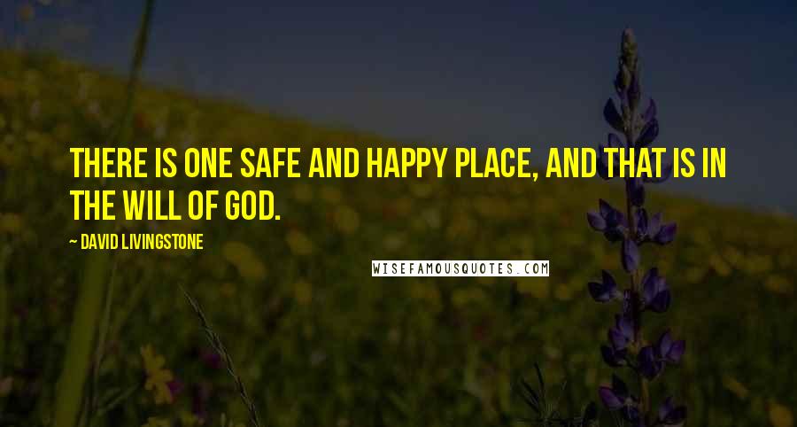 David Livingstone Quotes: There is one safe and happy place, and that is in the will of God.