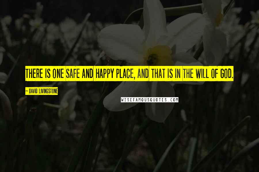 David Livingstone Quotes: There is one safe and happy place, and that is in the will of God.