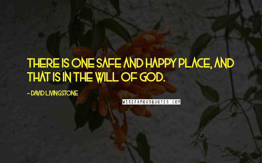 David Livingstone Quotes: There is one safe and happy place, and that is in the will of God.