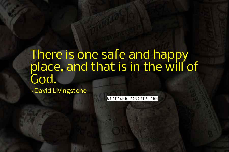 David Livingstone Quotes: There is one safe and happy place, and that is in the will of God.