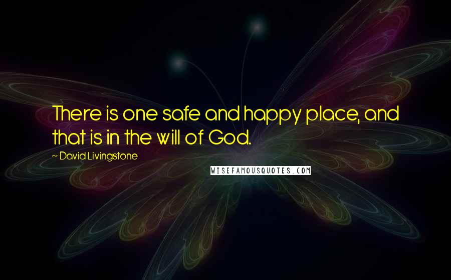 David Livingstone Quotes: There is one safe and happy place, and that is in the will of God.