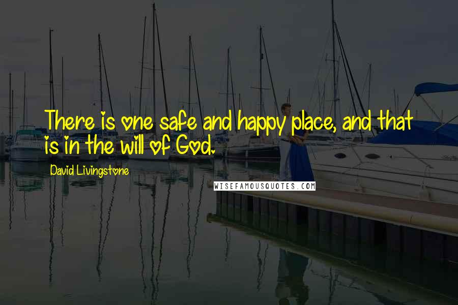 David Livingstone Quotes: There is one safe and happy place, and that is in the will of God.