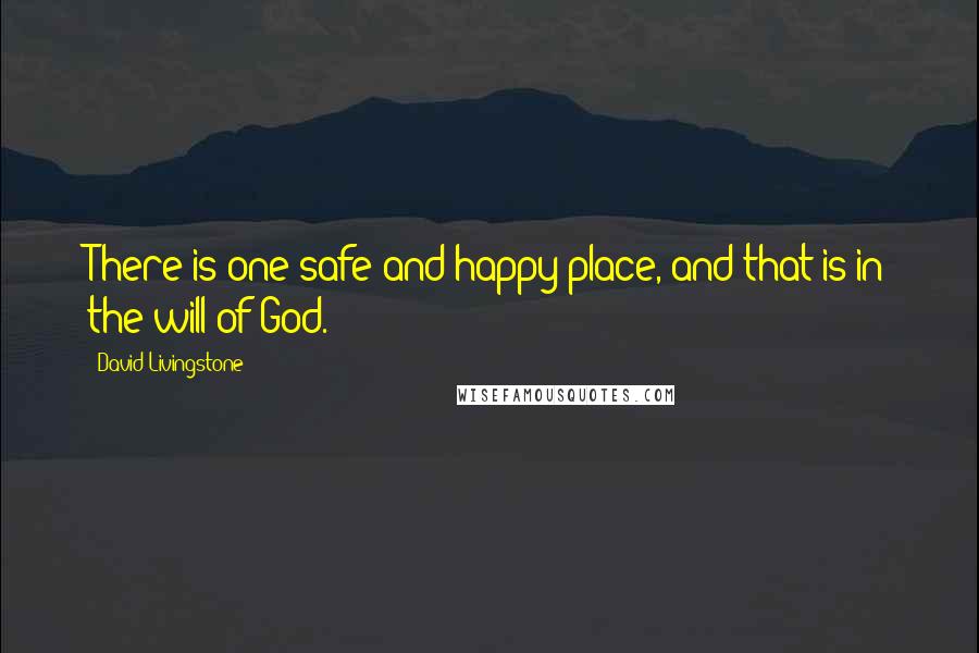 David Livingstone Quotes: There is one safe and happy place, and that is in the will of God.