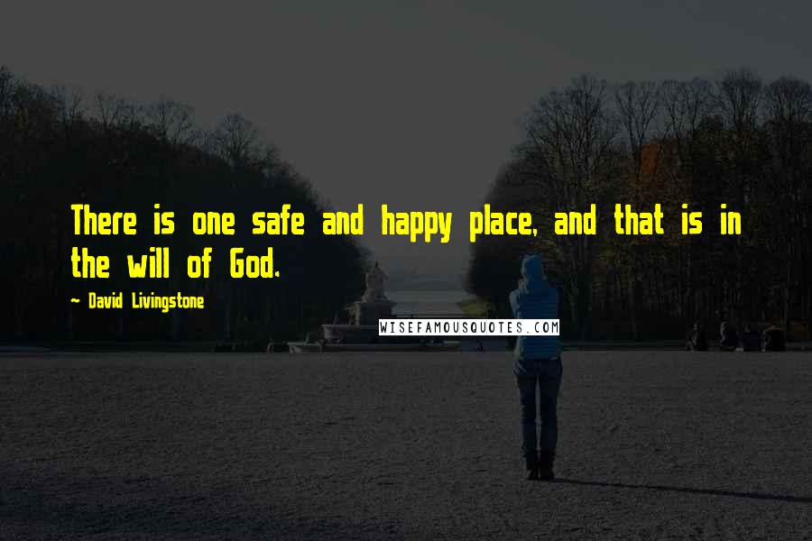 David Livingstone Quotes: There is one safe and happy place, and that is in the will of God.