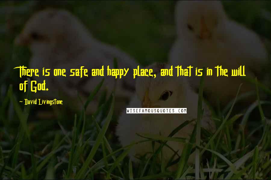 David Livingstone Quotes: There is one safe and happy place, and that is in the will of God.