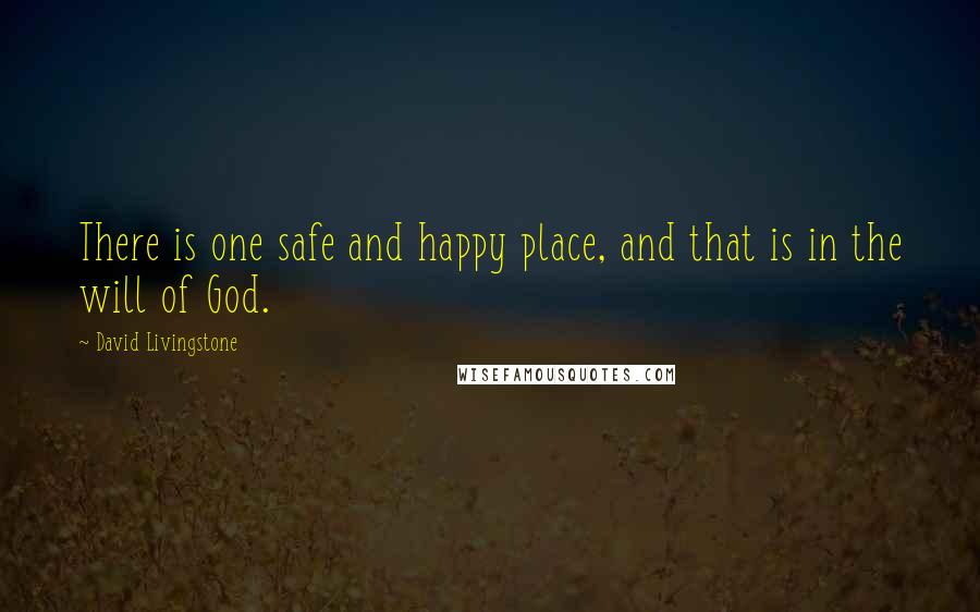 David Livingstone Quotes: There is one safe and happy place, and that is in the will of God.