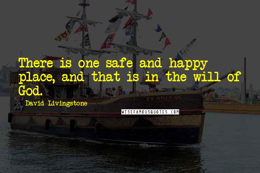 David Livingstone Quotes: There is one safe and happy place, and that is in the will of God.