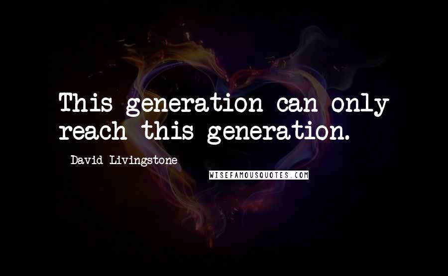 David Livingstone Quotes: This generation can only reach this generation.