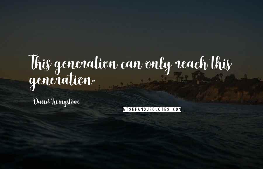 David Livingstone Quotes: This generation can only reach this generation.