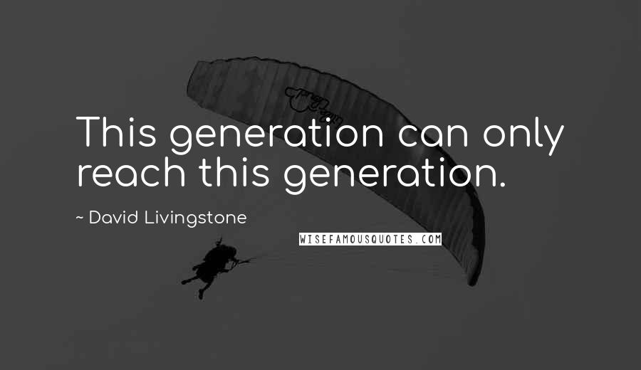 David Livingstone Quotes: This generation can only reach this generation.