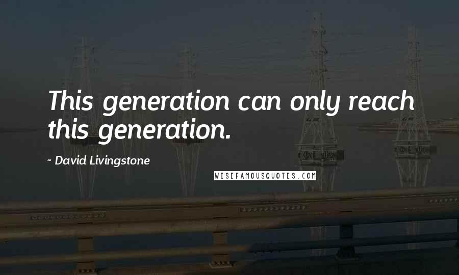 David Livingstone Quotes: This generation can only reach this generation.