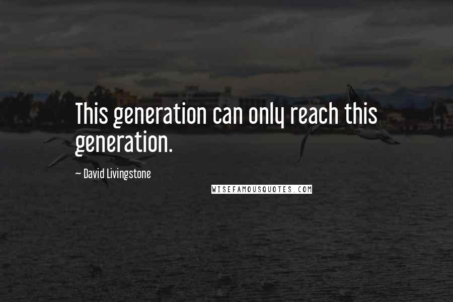 David Livingstone Quotes: This generation can only reach this generation.