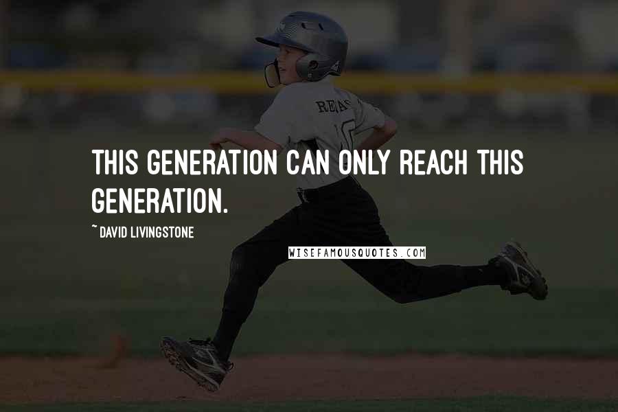 David Livingstone Quotes: This generation can only reach this generation.