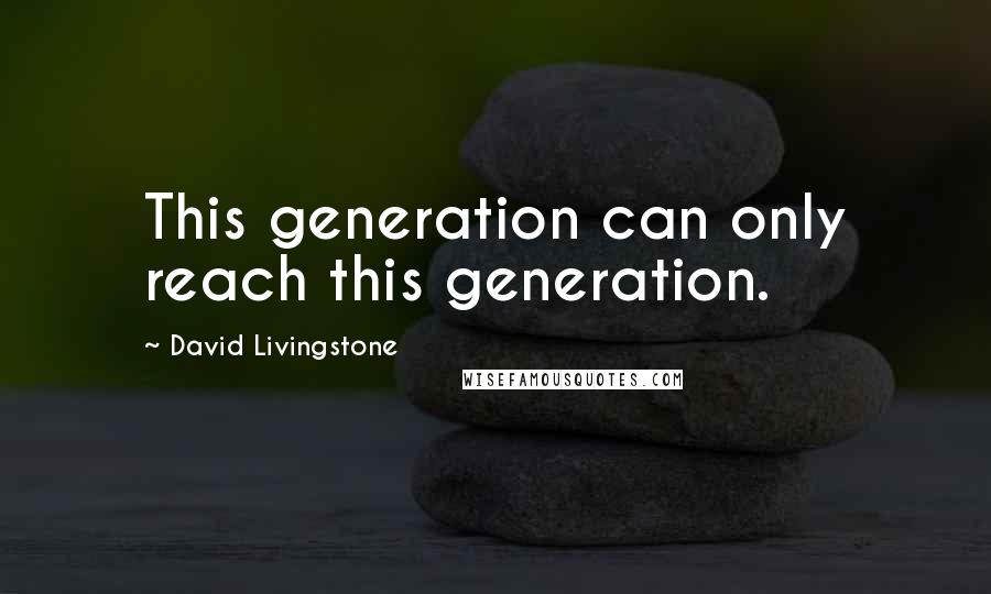 David Livingstone Quotes: This generation can only reach this generation.