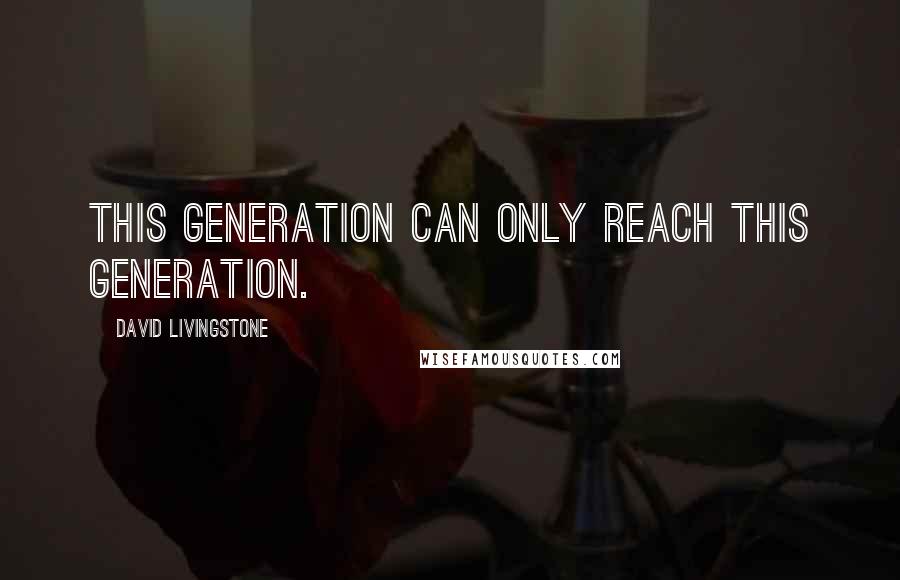 David Livingstone Quotes: This generation can only reach this generation.