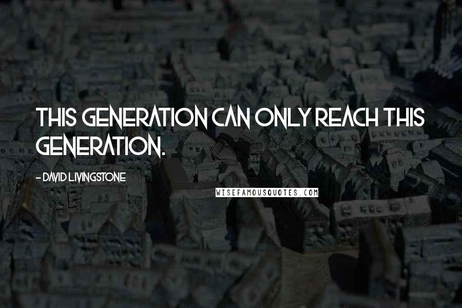 David Livingstone Quotes: This generation can only reach this generation.