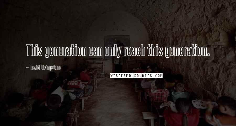 David Livingstone Quotes: This generation can only reach this generation.