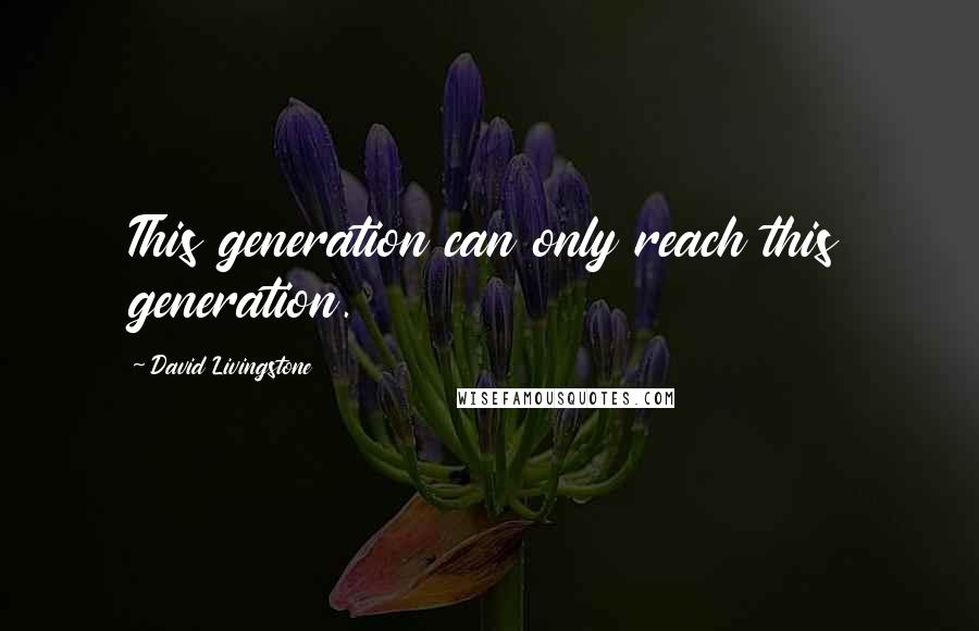 David Livingstone Quotes: This generation can only reach this generation.