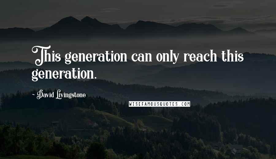 David Livingstone Quotes: This generation can only reach this generation.