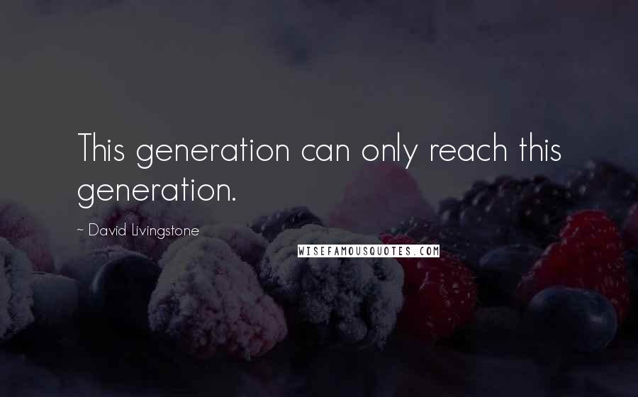 David Livingstone Quotes: This generation can only reach this generation.