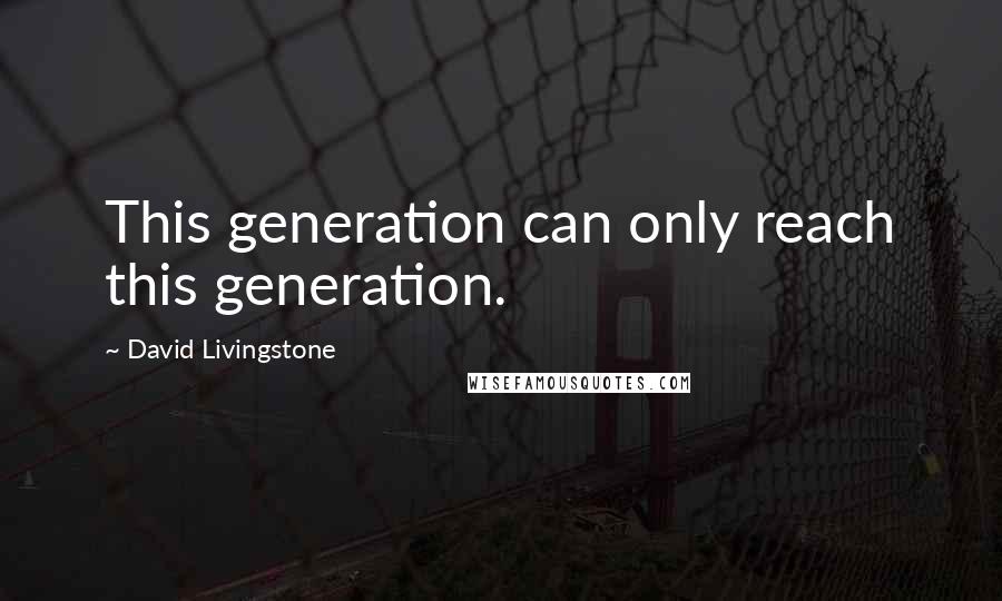 David Livingstone Quotes: This generation can only reach this generation.