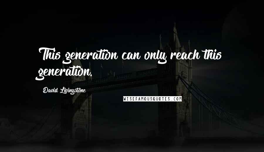 David Livingstone Quotes: This generation can only reach this generation.