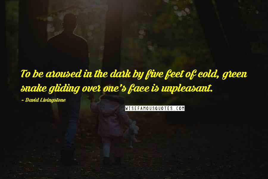 David Livingstone Quotes: To be aroused in the dark by five feet of cold, green snake gliding over one's face is unpleasant.